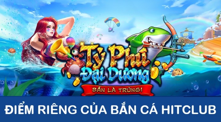 Điểm khác biệt tạo nên sức hút của Bắn Cá Hitclub